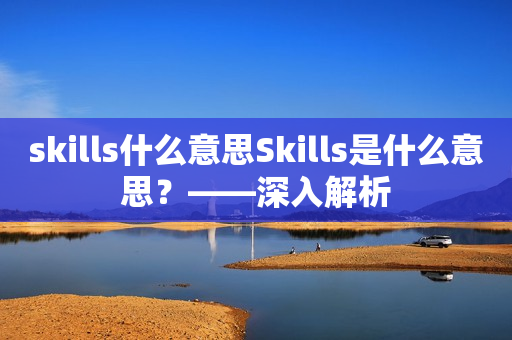 skills什么意思Skills是什么意思？——深入解析