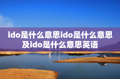 ido是什么意思ido是什么意思及ido是什么意思英语