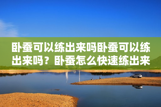 卧蚕可以练出来吗卧蚕可以练出来吗？卧蚕怎么快速练出来？