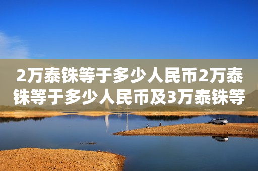 2万泰铢等于多少人民币2万泰铢等于多少人民币及3万泰铢等于多少人民币？